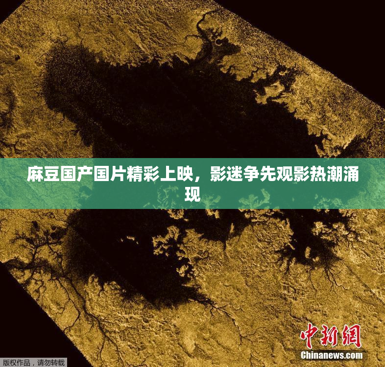 麻豆国产国片精彩上映，影迷争先观影热潮涌现