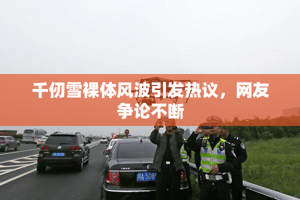 千仞雪裸体风波引发热议，网友争论不断