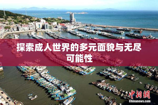 探索成人世界的多元面貌与无尽可能性