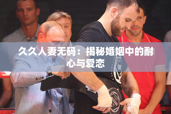 久久人妻无码：揭秘婚姻中的耐心与爱恋