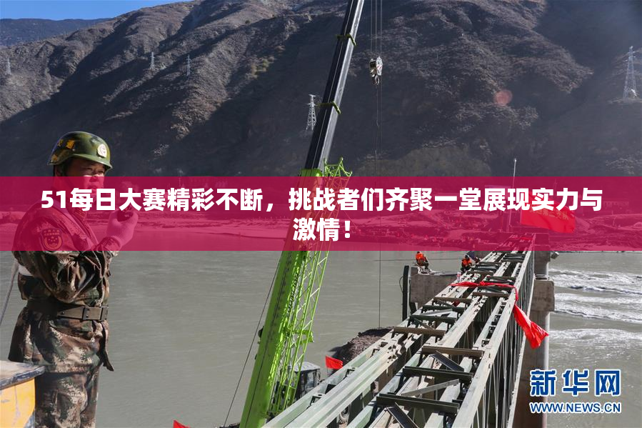 51每日大赛精彩不断，挑战者们齐聚一堂展现实力与激情！
