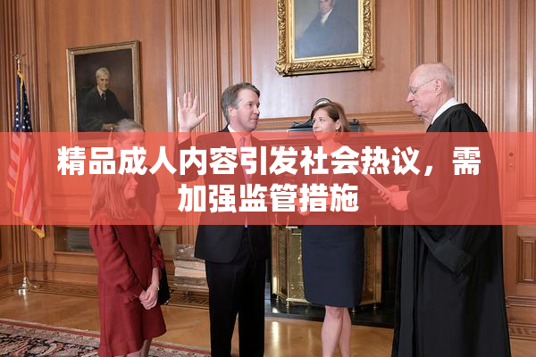 精品成人内容引发社会热议，需加强监管措施