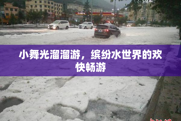 小舞光溜溜游，缤纷水世界的欢快畅游