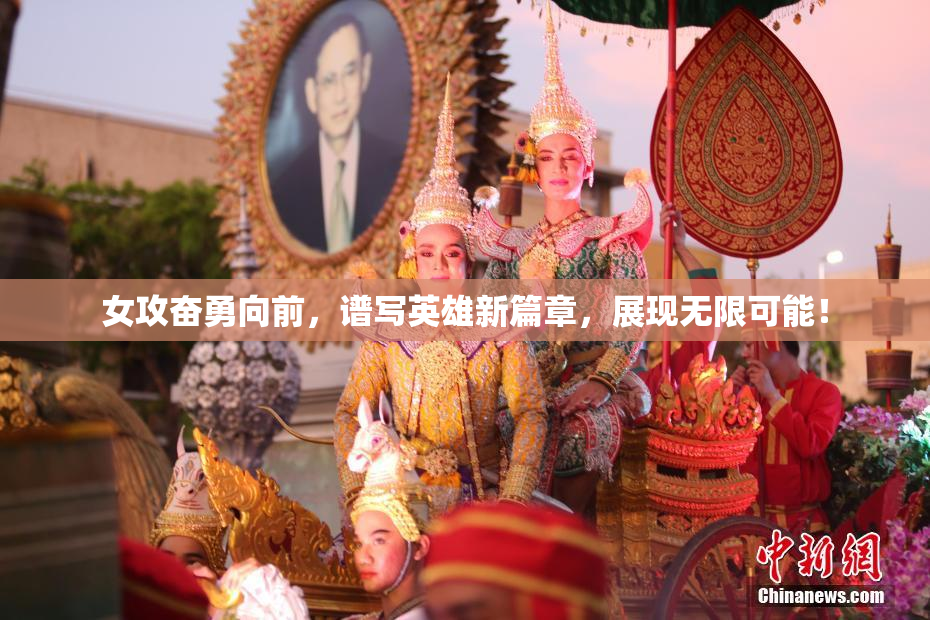 女攻奋勇向前，谱写英雄新篇章，展现无限可能！