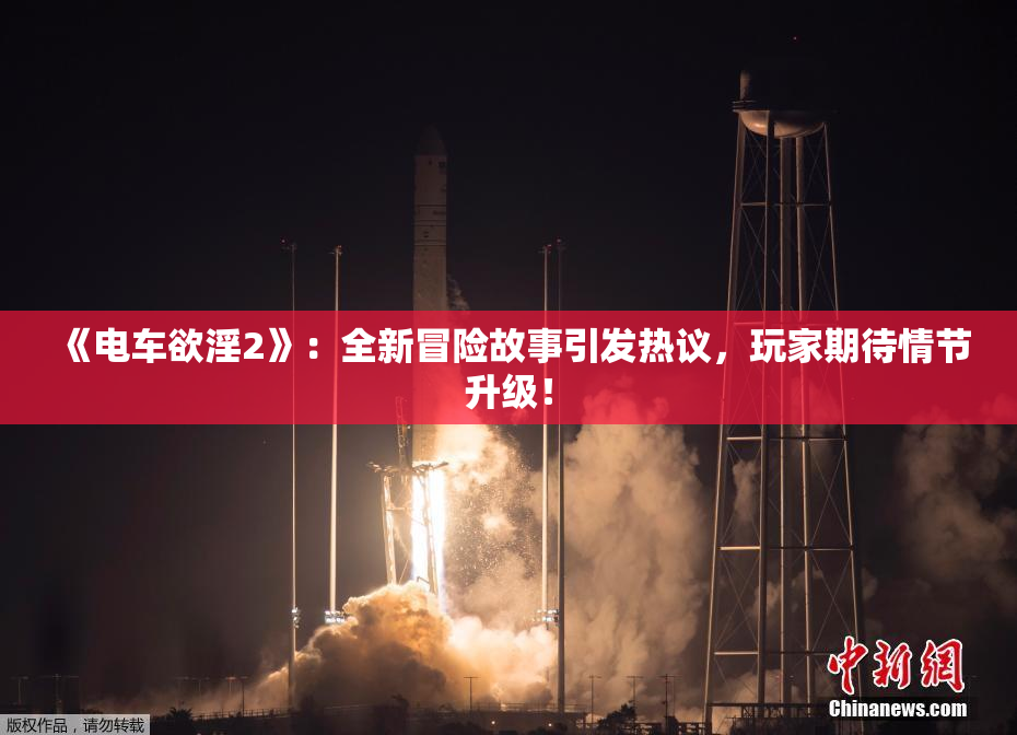 《电车欲淫2》：全新冒险故事引发热议，玩家期待情节升级！