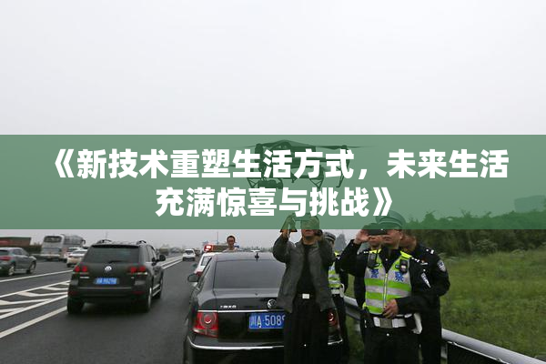 《新技术重塑生活方式，未来生活充满惊喜与挑战》