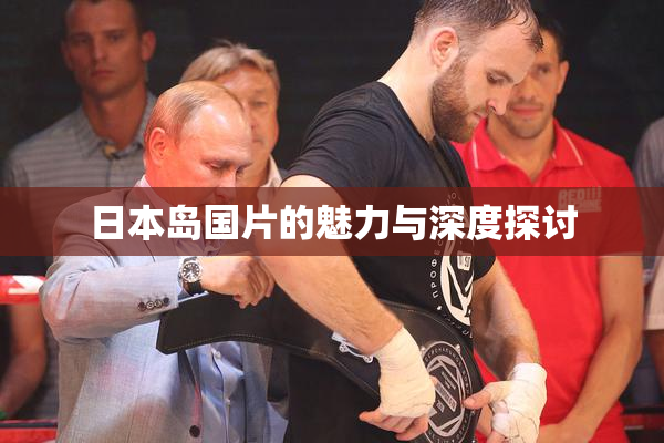 日本岛国片的魅力与深度探讨