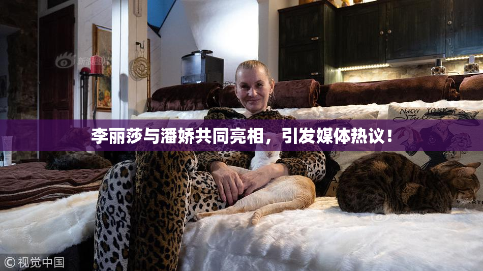 李丽莎与潘娇共同亮相，引发媒体热议！