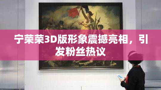 宁荣荣3D版形象震撼亮相，引发粉丝热议