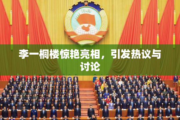 李一桐楼惊艳亮相，引发热议与讨论