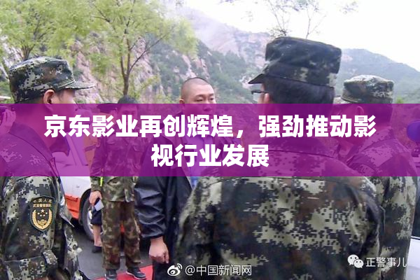 京东影业再创辉煌，强劲推动影视行业发展