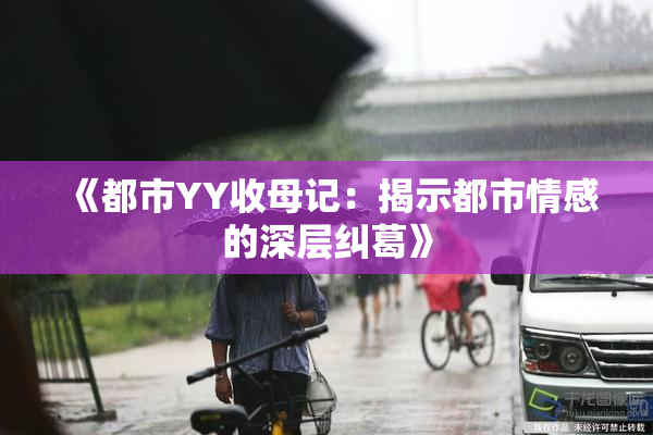 《都市YY收母记：揭示都市情感的深层纠葛》