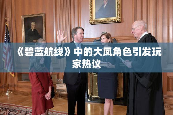 《碧蓝航线》中的大凤角色引发玩家热议