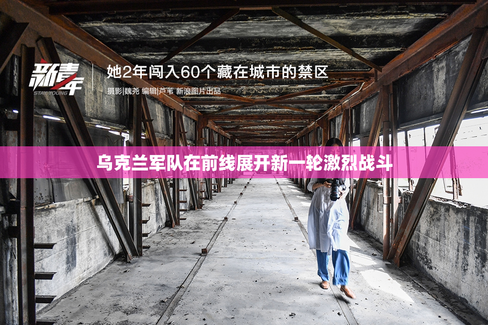 乌克兰军队在前线展开新一轮激烈战斗