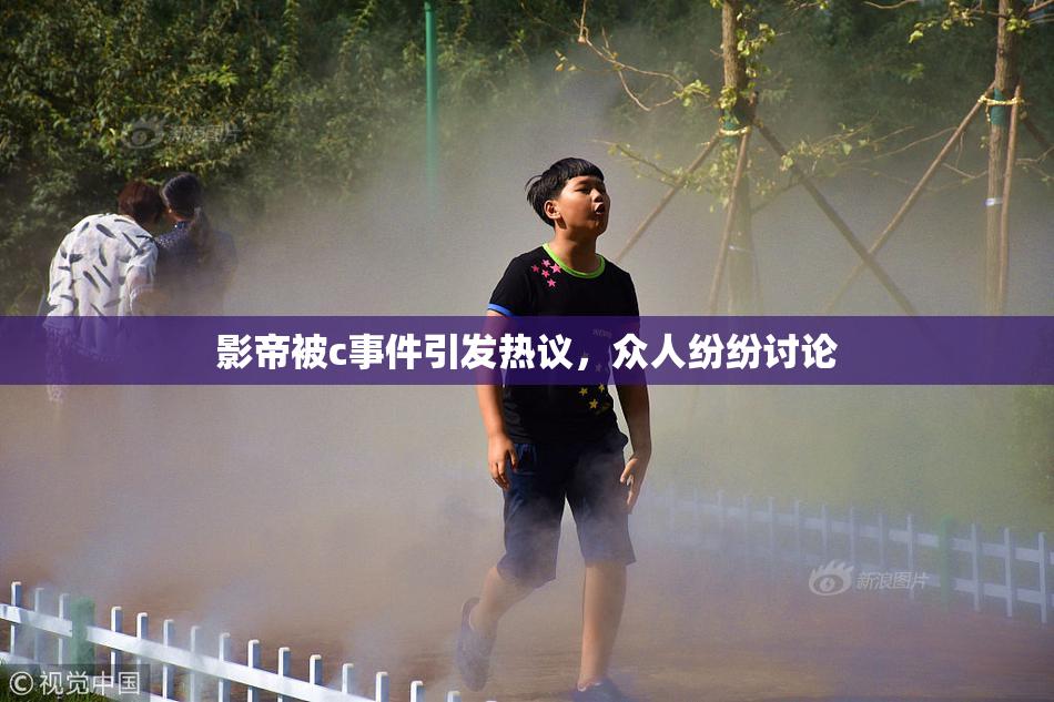 影帝被c事件引发热议，众人纷纷讨论