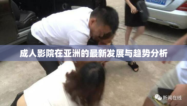 成人影院在亚洲的最新发展与趋势分析
