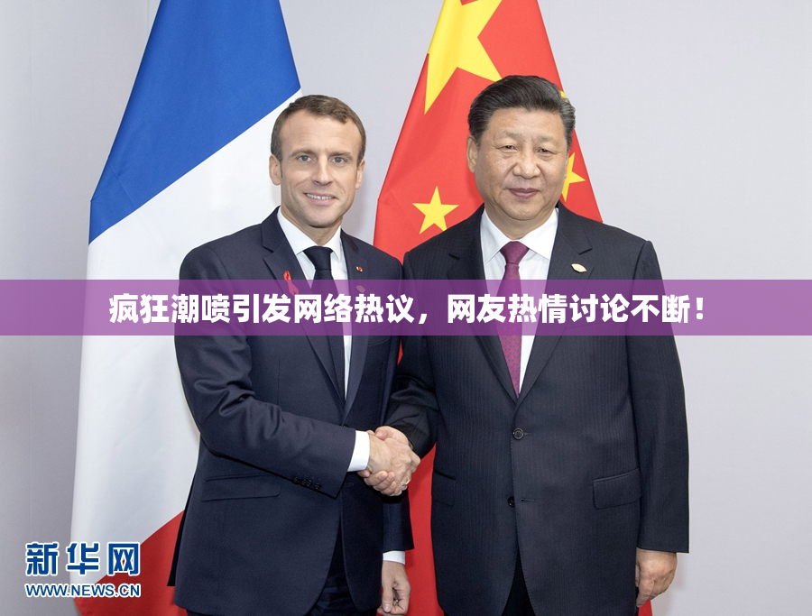 疯狂潮喷引发网络热议，网友热情讨论不断！