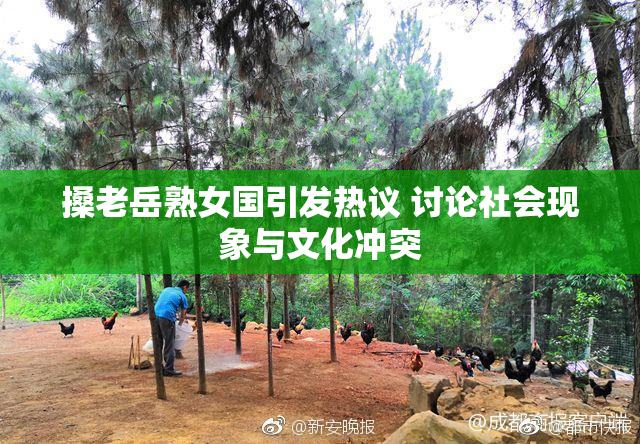 搡老岳熟女国引发热议 讨论社会现象与文化冲突
