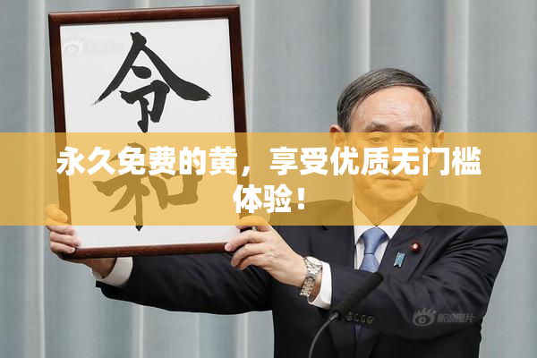 永久免费的黄，享受优质无门槛体验！
