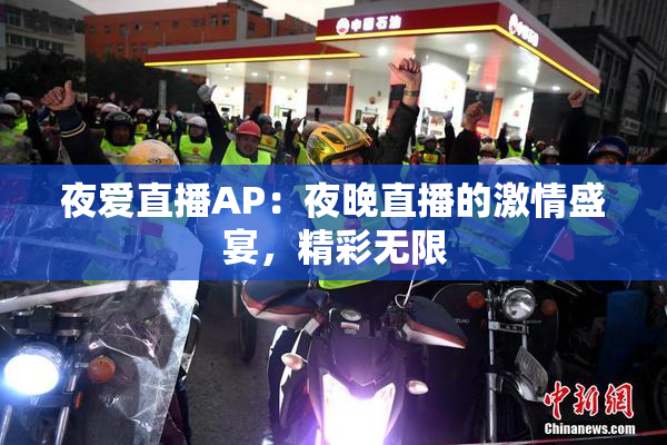 夜爱直播AP：夜晚直播的激情盛宴，精彩无限