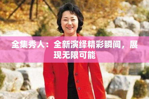 全集秀人：全新演绎精彩瞬间，展现无限可能