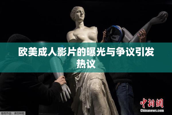 欧美成人影片的曝光与争议引发热议