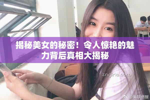 揭秘美女的秘密！令人惊艳的魅力背后真相大揭秘