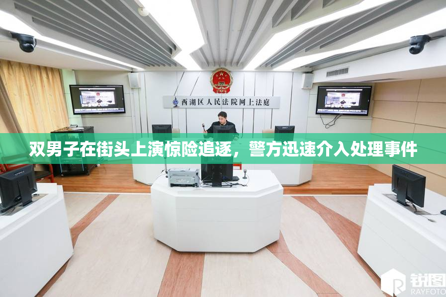 双男子在街头上演惊险追逐，警方迅速介入处理事件