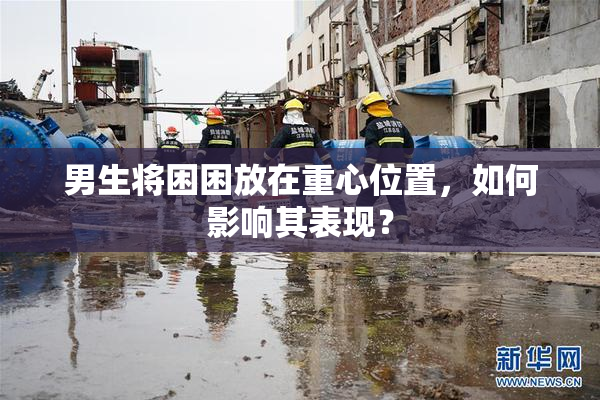 男生将困困放在重心位置，如何影响其表现？