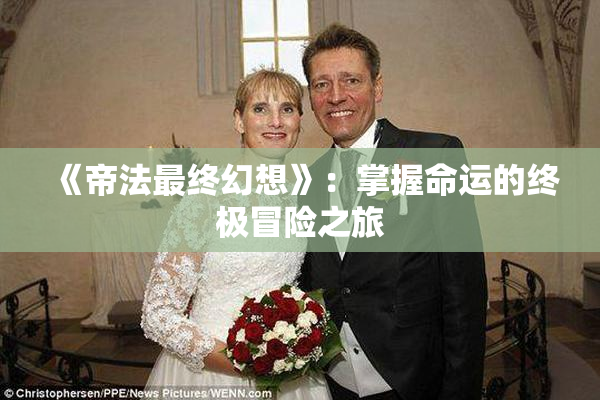《帝法最终幻想》：掌握命运的终极冒险之旅