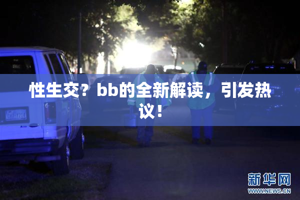 性生交？bb的全新解读，引发热议！