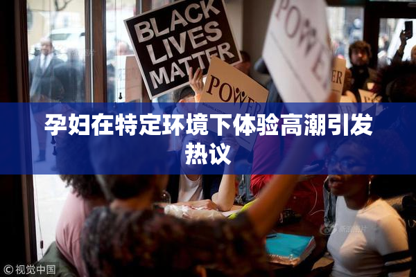 孕妇在特定环境下体验高潮引发热议