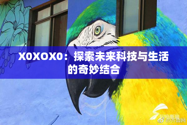 X0XOX0：探索未来科技与生活的奇妙结合