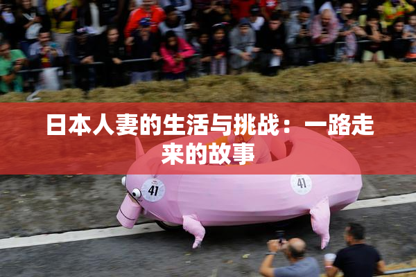日本人妻的生活与挑战：一路走来的故事