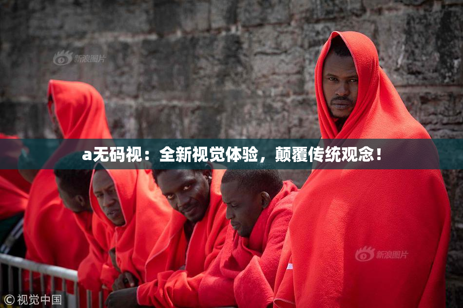a无码视：全新视觉体验，颠覆传统观念！