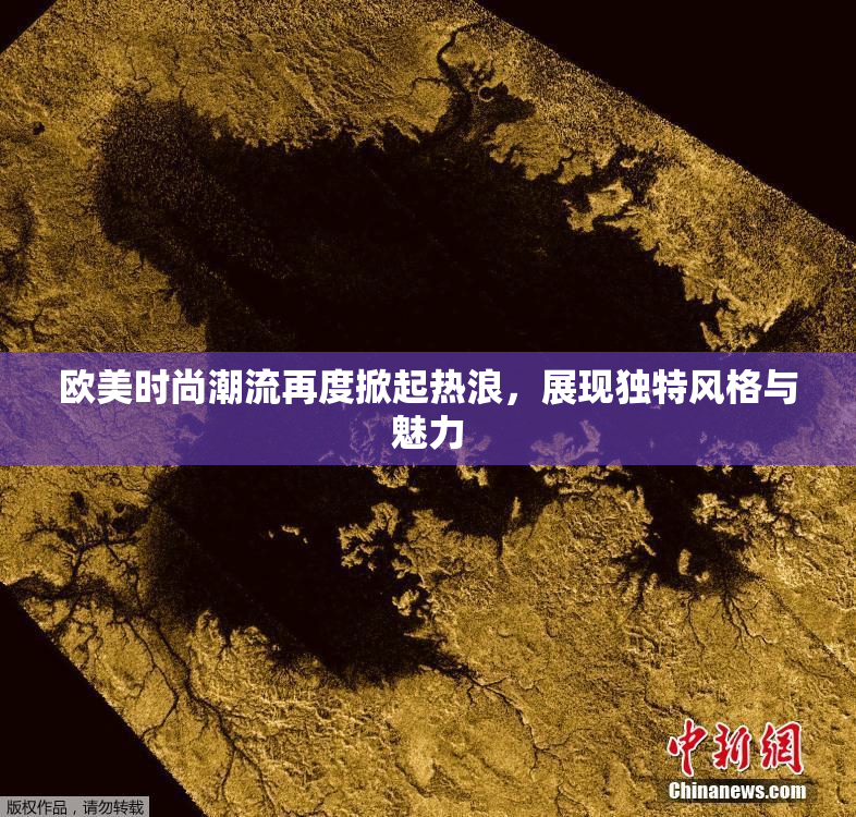 欧美时尚潮流再度掀起热浪，展现独特风格与魅力
