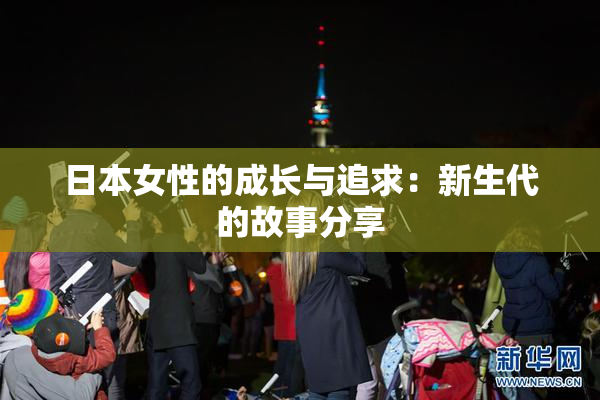 日本女性的成长与追求：新生代的故事分享