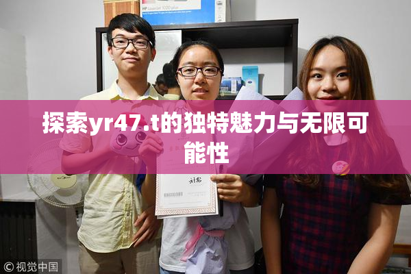 探索yr47.t的独特魅力与无限可能性