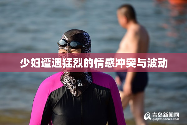 少妇遭遇猛烈的情感冲突与波动
