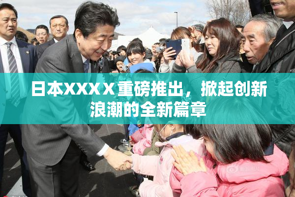 日本XXXⅩ重磅推出，掀起创新浪潮的全新篇章