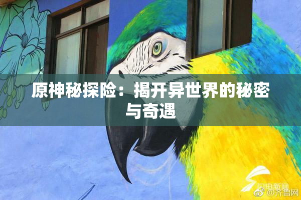 原神秘探险：揭开异世界的秘密与奇遇