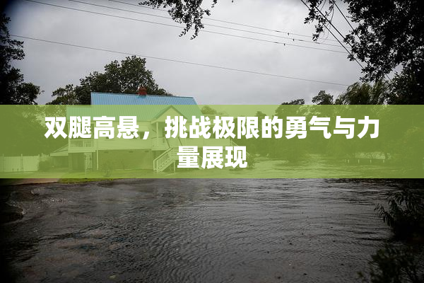 双腿高悬，挑战极限的勇气与力量展现