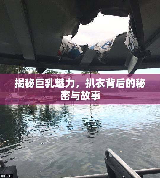 揭秘巨乳魅力，扒衣背后的秘密与故事