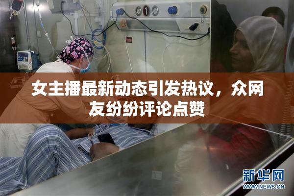 女主播最新动态引发热议，众网友纷纷评论点赞