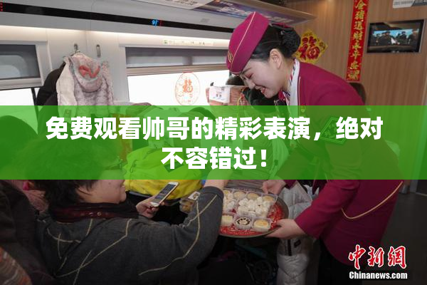免费观看帅哥的精彩表演，绝对不容错过！