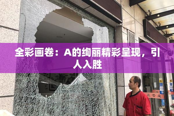 全彩画卷：A的绚丽精彩呈现，引人入胜