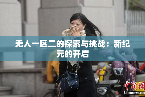 无人一区二的探索与挑战：新纪元的开启