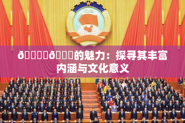 🔞‌🍌的魅力：探寻其丰富内涵与文化意义
