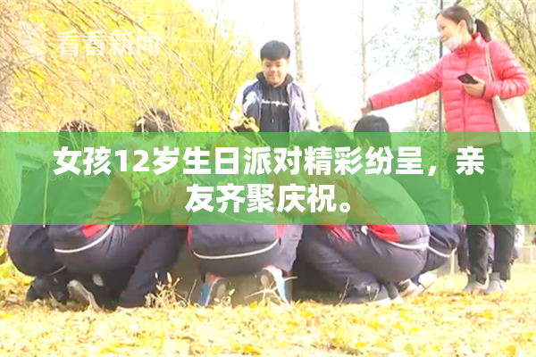 女孩12岁生日派对精彩纷呈，亲友齐聚庆祝。
