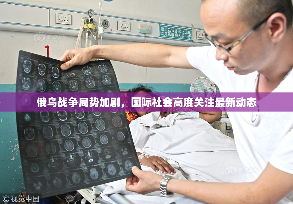 俄乌战争局势加剧，国际社会高度关注最新动态